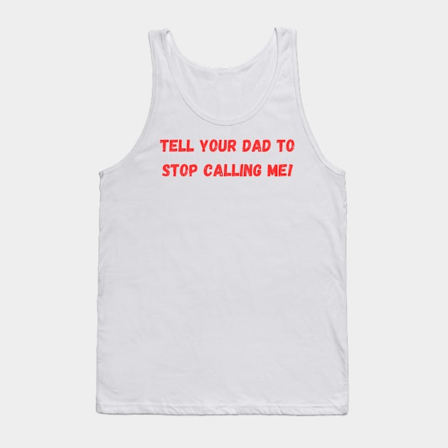 Tell Your Dad to Stop Calling Me Tank Top by mdr design